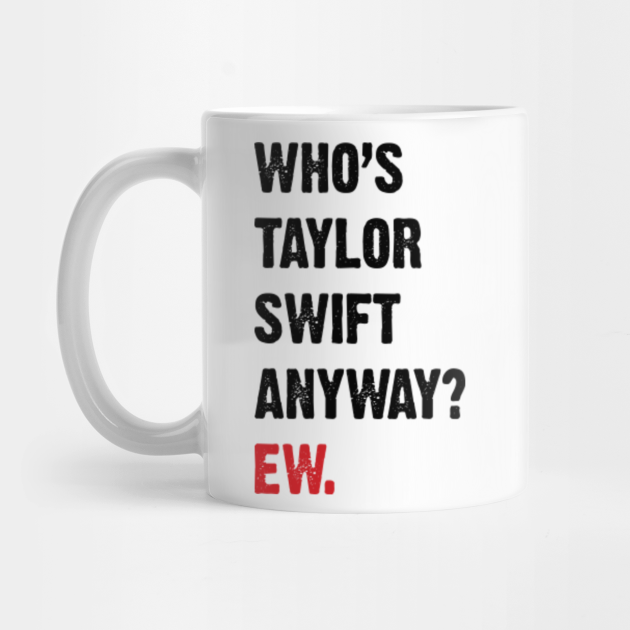 Whos Taylor Swift Anyways, Ew (The Eras Tour) Whos Taylor Swift